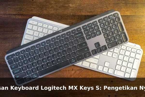 Ulasan Keyboard Logitech MX Keys S: Pengetikan Nyaman untuk Produktivitas Maksimal