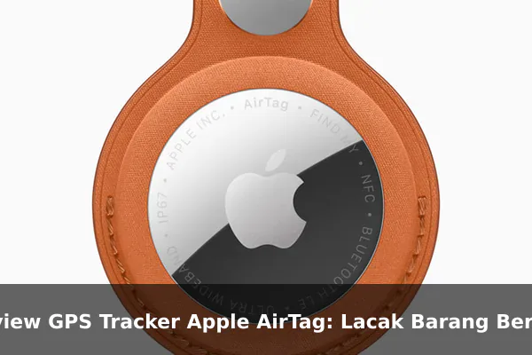 Review GPS Tracker Apple AirTag: Lacak Barang Berharga dengan Mudah dan Akurat