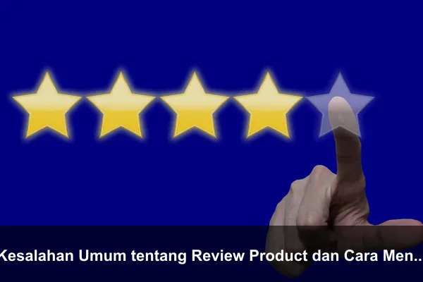 Kesalahan Umum tentang Review Product dan Cara Menghindarinya