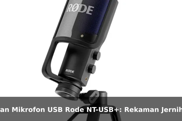 Ulasan Mikrofon USB Rode NT-USB+: Rekaman Jernih untuk Podcaster dan Streamer