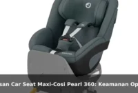 Ulasan Car Seat Maxi-Cosi Pearl 360: Keamanan Optimal untuk Perjalanan Keluarga