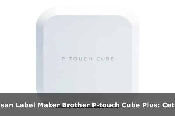 Ulasan Label Maker Brother P-touch Cube Plus: Cetak Label Rapi dari Ponsel