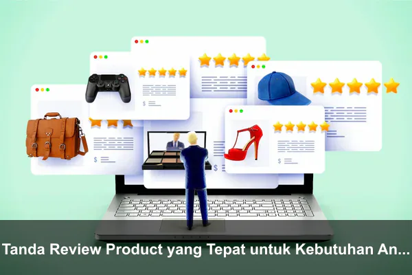 Tanda Review Product yang Tepat untuk Kebutuhan Anda
