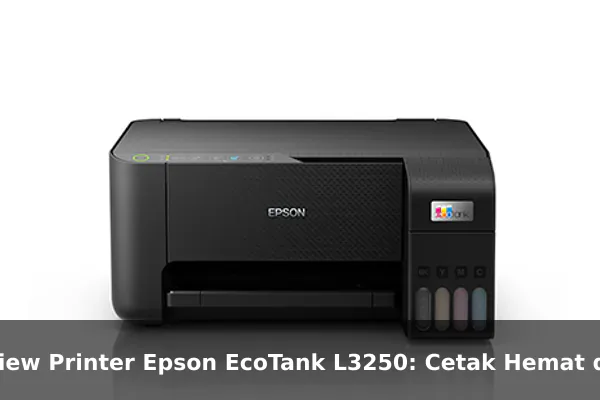 Review Printer Epson EcoTank L3250: Cetak Hemat dengan Tinta Isi Ulang