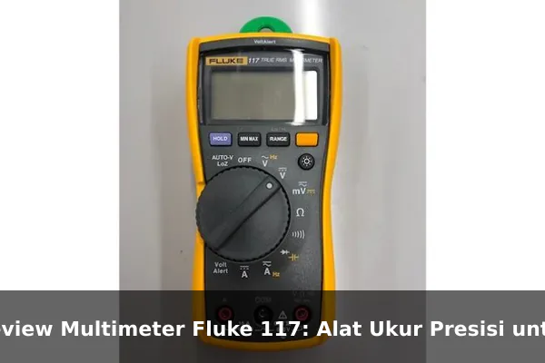 Review Multimeter Fluke 117: Alat Ukur Presisi untuk Teknisi Listrik