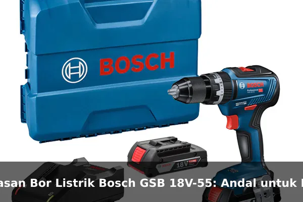 Ulasan Bor Listrik Bosch GSB 18V-55: Andal untuk Proyek Rumah dan Bengkel