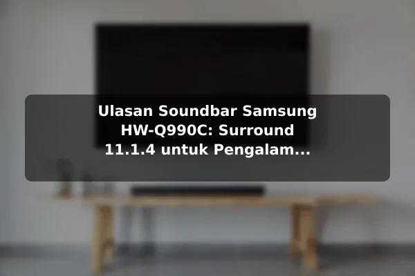Ulasan Soundbar Samsung HW-Q990C: Surround 11.1.4 untuk Pengalaman Sinematik