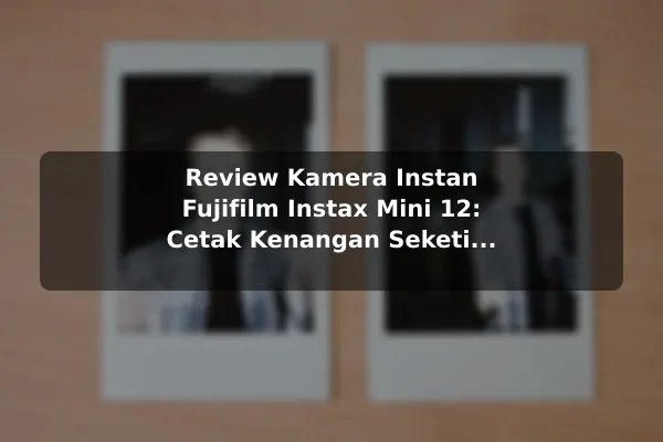 Review Kamera Instan Fujifilm Instax Mini 12: Cetak Kenangan Seketika dengan Gaya