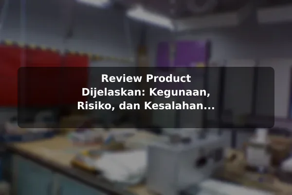 Review Product Dijelaskan: Kegunaan, Risiko, dan Kesalahan Umum